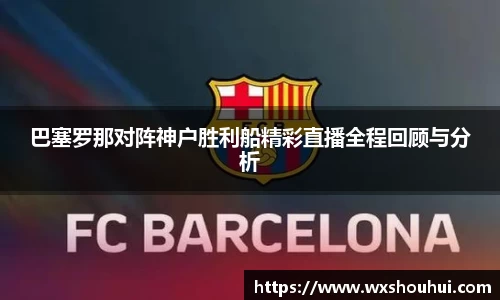 巴塞罗那对阵神户胜利船精彩直播全程回顾与分析