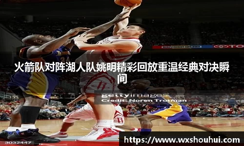 火箭队对阵湖人队姚明精彩回放重温经典对决瞬间